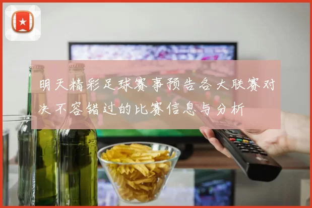 明天精彩足球赛事预告各大联赛对决不容错过的比赛信息与分析