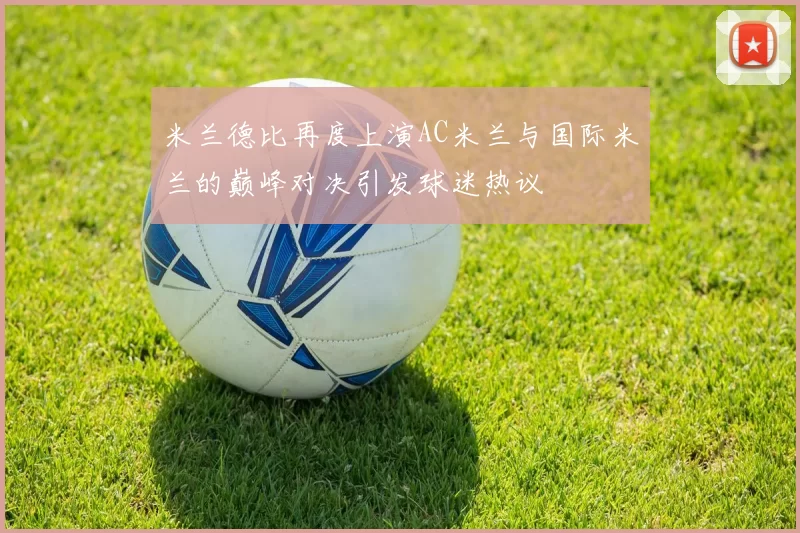 米兰德比再度上演AC米兰与国际米兰的巅峰对决引发球迷热议