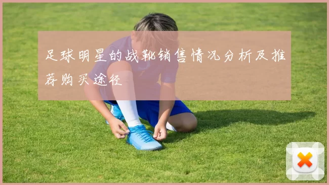 足球明星的战靴销售情况分析及推荐购买途径